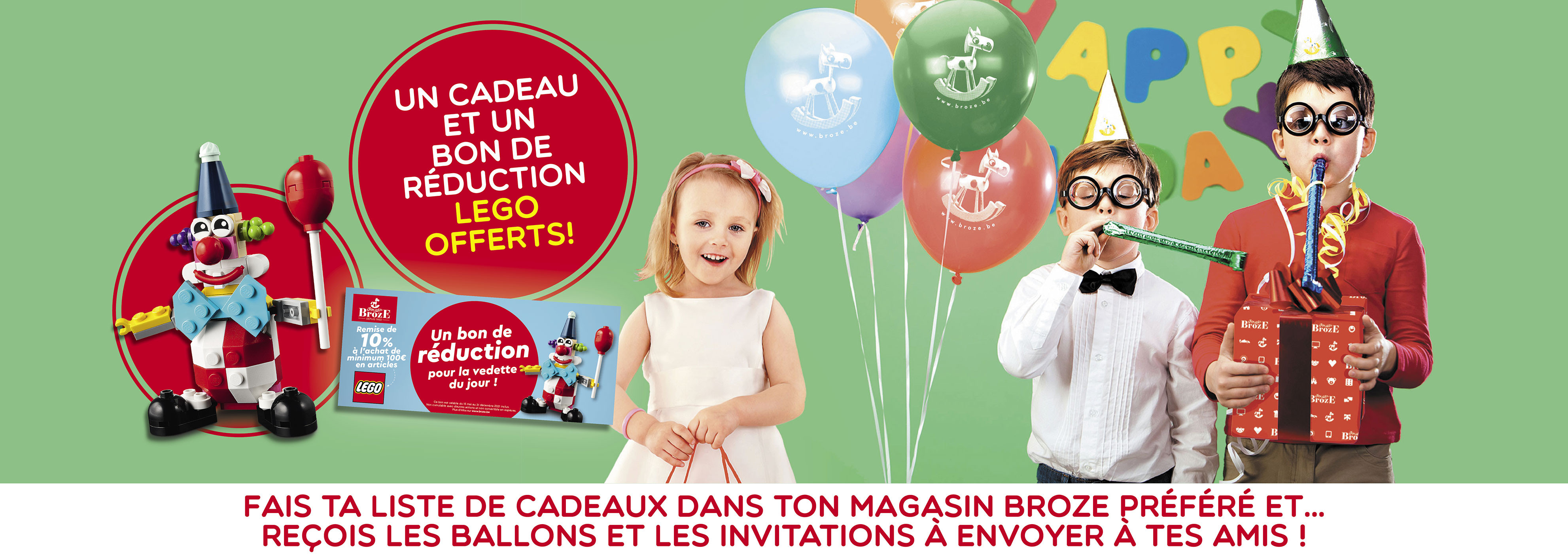 Fais ta liste de cadeaux dans ton magasin Broze préféré et... reçois les ballons et les invitations à envoyer à tes amis !